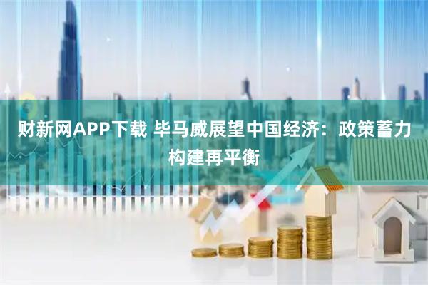 财新网APP下载 毕马威展望中国经济：政策蓄力构建再平衡