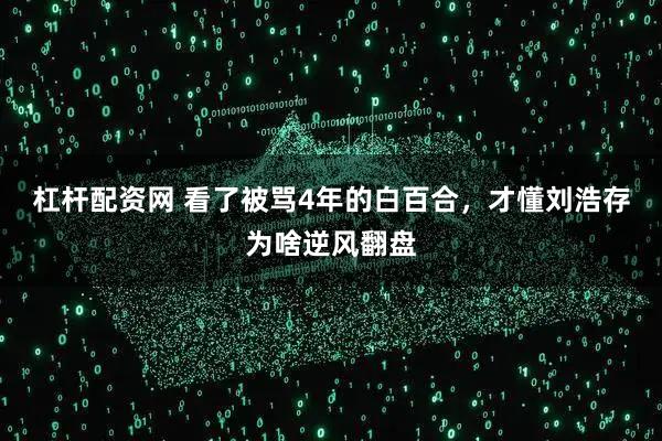 杠杆配资网 看了被骂4年的白百合,才懂刘浩存为啥逆风翻盘